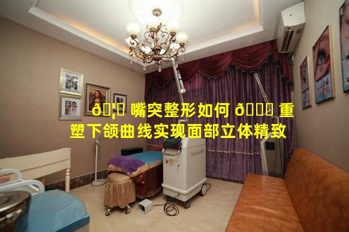 🦁 嘴突整形如何 🐎 重塑下颌曲线实现面部立体精致